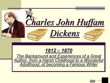 Charles John Huffam Dickens 1812 – 1870 The Background and Experiences of a Great Author, from a Harsh Childhood to a Wonderful Adulthood, of becoming.