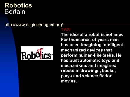 Robotics Bertain  1920 The idea of a robot is not new. For thousands of years man has been imagining intelligent mechanized.