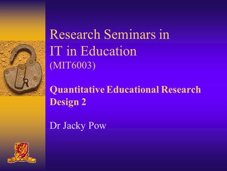 Research Seminars in IT in Education (MIT6003) Quantitative Educational Research Design 2 Dr Jacky Pow.