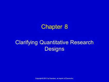 1 Copyright © 2011 by Saunders, an imprint of Elsevier Inc. Chapter 8 Clarifying Quantitative Research Designs.