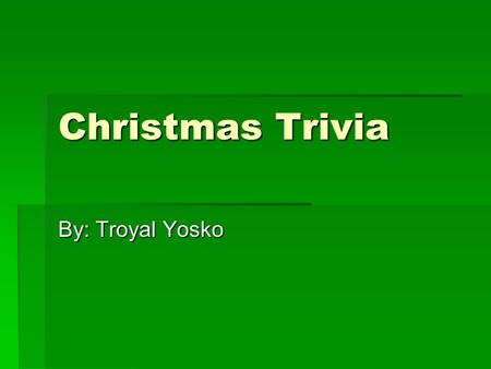 Christmas Trivia By: Troyal Yosko. Who Stop Frosty the Snowman from his walk in Frosty the Snowman? KKKKids AAAA dog PPPPolice man SSSSanta.