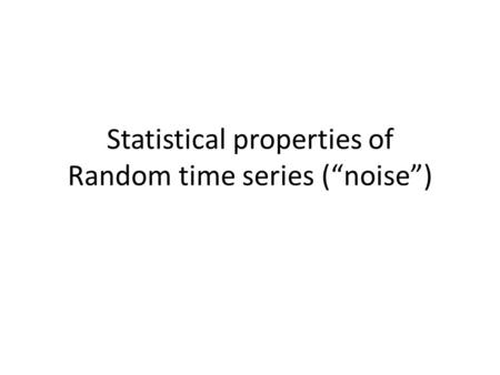 Statistical properties of Random time series (“noise”)