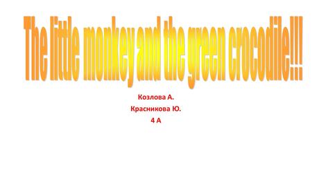 Козлова А. Красникова Ю. 4 А. There was a little smart monkey in a tree. A big green crocodile came to the tree. He saw the little monkey and wanted.