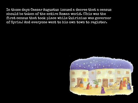 In those days Caesar Augustus issued a decree that a census should be taken of the entire Roman world. (This was the first census that took place while.