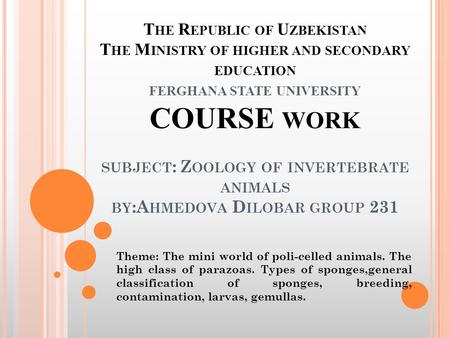 T HE R EPUBLIC OF U ZBEKISTAN T HE M INISTRY OF HIGHER AND SECONDARY EDUCATION FERGHANA STATE UNIVERSITY COURSE WORK SUBJECT : Z OOLOGY OF INVERTEBRATE.