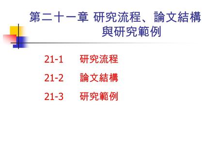 第二十一章 研究流程、論文結構　 　　　　　　與研究範例 21-1 　研究流程 21-2 　論文結構 21-3 　研究範例.