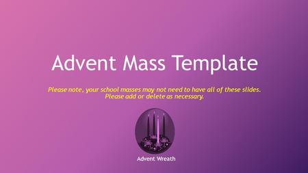 Advent Mass Template Please note, your school masses may not need to have all of these slides. Please add or delete as necessary. Advent Wreath.