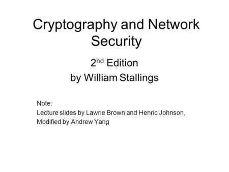 Cryptography and Network Security 2 nd Edition by William Stallings Note: Lecture slides by Lawrie Brown and Henric Johnson, Modified by Andrew Yang.