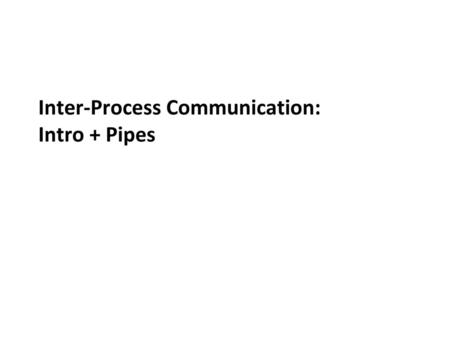 Inter-Process Communication: Intro + Pipes