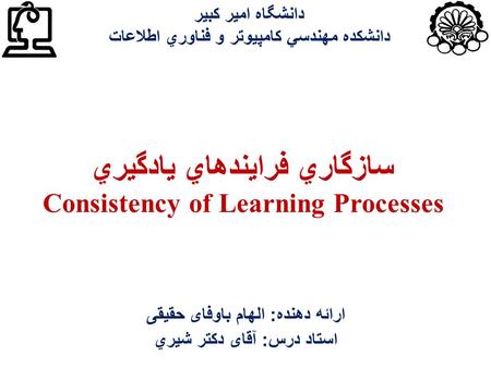 سازگاري فرايندهاي يادگيري Consistency of Learning Processes ارائه دهنده : الهام باوفای حقیقی استاد درس : آقای دکتر شيري دانشگاه امير كبير دانشكده ‌ مهندسي.