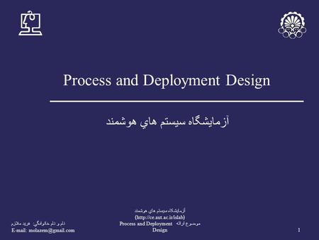 نام و نام خانوادگي : فريد ملازم   1 آزمايشکاه سيستم هاي هوشمند (http://ce.aut.ac.ir/islab) موضوع ارائه Process and Deployment Design.