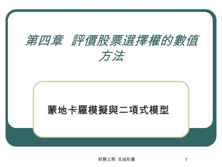 第四章 評價股票選擇權的數值方法 蒙地卡羅模擬與二項式模型 財務工程 呂瑞秋著.