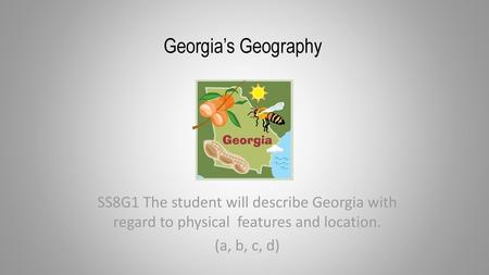 Georgia’s Geography SS8G1 The student will describe Georgia with regard to physical features and location. (a, b, c, d)