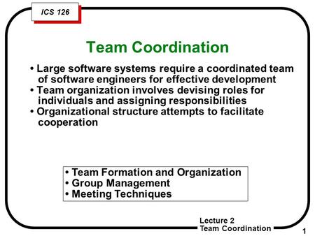 Lecture 2 Team Coordination 1 ICS 126 Team Coordination Team Formation and Organization Group Management Meeting Techniques Large software systems require.