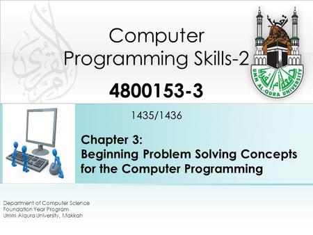 Chapter 3: Beginning Problem Solving Concepts for the Computer Programming Computer Programming Skills-2 4800153-3 1435/1436 Department of Computer Science.